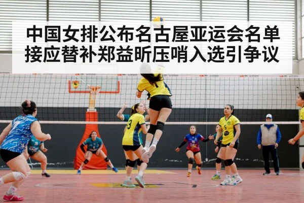 中国女排公布名古屋亚运会名单 接应替补郑益昕压哨入选引争议