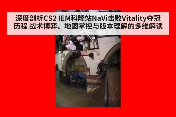 深度剖析CS2 IEM科隆站NaVi击败Vitality夺冠历程 战术博弈、地图掌控与版本理解的多维解读