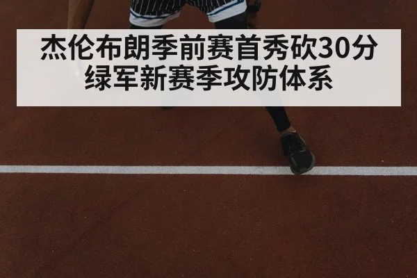 杰伦布朗季前赛首秀砍30分 绿军新赛季攻防体系