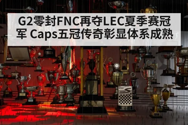 G2零封FNC再夺LEC夏季赛冠军 Caps五冠传奇彰显体系成熟
