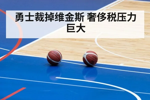 勇士裁掉维金斯 奢侈税压力巨大